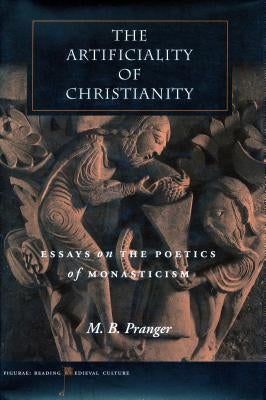 The Artificiality of Christianity: Essays on the Poetics of Monasticism by Pranger, M. B.