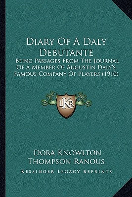 Diary Of A Daly Debutante: Being Passages From The Journal Of A Member Of Augustin Daly's Famous Company Of Players (1910) by Ranous, Dora Knowlton Thompson