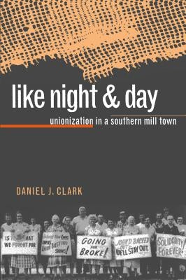 Like Night and Day: Unionization in a Southern Mill Town by Clark, Daniel J.