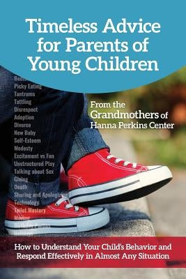 Timeless Advice for Parents of Young Children: How to Understand Your Child's Behavior and Respond Effectively in Almost Any Situation by Grandmothers of Hanna Perkins Center, Th