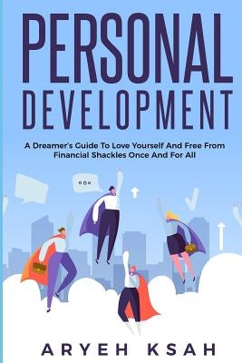 Personal Development: A Dreamer's Guide To Love Yourself And Free From Financial Shackles Once And For All by Ksah, Aryeh