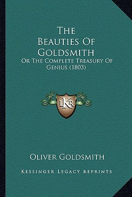 The Beauties Of Goldsmith: Or The Complete Treasury Of Genius (1803) by Goldsmith, Oliver