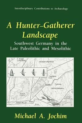 A Hunter-Gatherer Landscape: Southwest Germany in the Late Paleolithic and Mesolithic by Bettinger, Robert L.