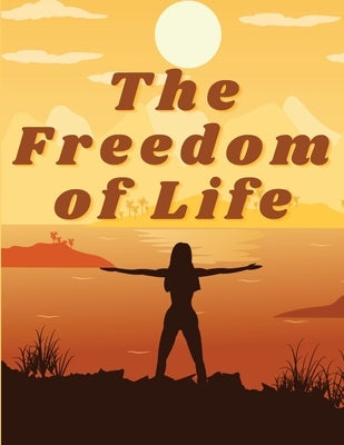 The Freedom of Life: How to Live a More Stress-free and Productive Life by Annie Payson Call