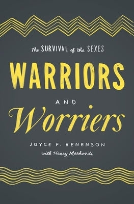 Warriors and Worriers: The Survival of the Sexes by Benenson, Joyce F.