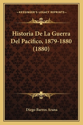 Historia De La Guerra Del Pacifico, 1879-1880 (1880) by Arana, Diego Barros
