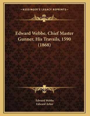 Edward Webbe, Chief Master Gunner, His Travails, 1590 (1868) by Webbe, Edward