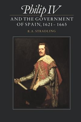 Philip IV and the Government of Spain, 1621-1665 by Stradling, R. a.