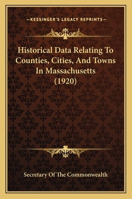 Historical Data Relating To Counties, Cities, And Towns In Massachusetts (1920) by Secretary of the Commonwealth