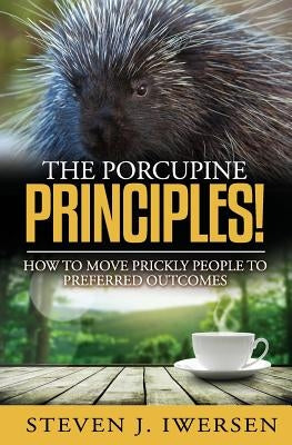 The Porcupine Principles!: How to Move Prickly People to Preferred Outcomes by Iwersen, Steven J.