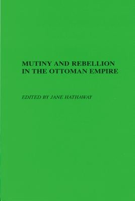 Mutiny and Rebellion in the Ottoman Empire by Hathaway, Jane