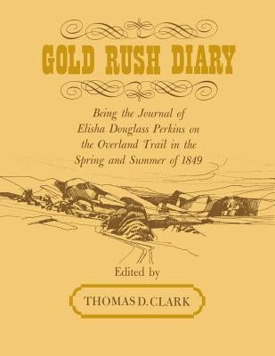 Gold Rush Diary: Being the Journal of Elisha Douglas Perkins on the Overland Trail in the Spring and Summer of 1849 by Clark, Thomas D.