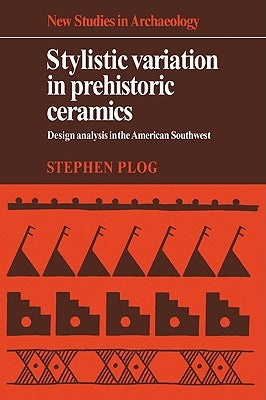 Stylistic Variation in Prehistoric Ceramics: Design Analysis in the American Southwest by Plog, Stephen