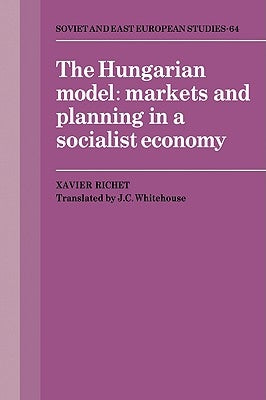 The Hungarian Model: Markets and Planning in a Socialist Economy by Richet, Xavier