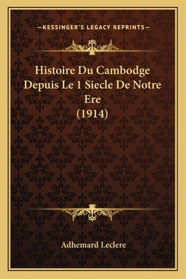 Histoire Du Cambodge Depuis Le 1 Siecle De Notre Ere (1914) by Leclere, Adhemard