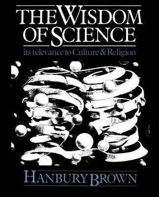 The Wisdom of Science: Its Relevance to Culture and Religion by Brown, Hanbury