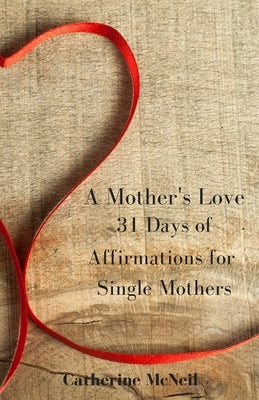 A Mother's Love: 31 Days of Affirmations for Single Mothers by McNeil, Catherine