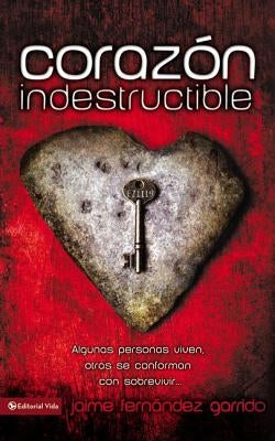 Corazon Indestructible: Algunas Personas Viven, Otras Se Conforman Con Sobrevivir... = Indestructible Heart = Indestructible Heart by Garrido, Jaime Fernández