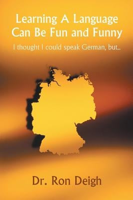Learning A Language Can Be Fun and Funny: I thought I could speak German, but... by Deigh, Ron