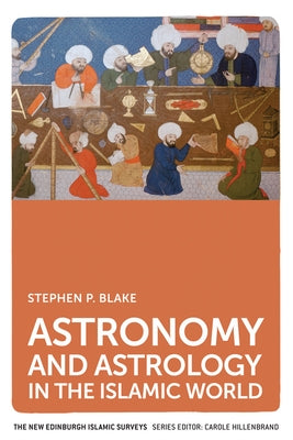 Astronomy and Astrology in the Islamic World by P. Blake, Stephen