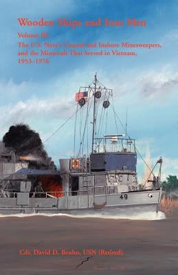 Wooden Ships and Iron Men: The U.S. Navy's Coastal and Inshore Minesweepers, and the Minecraft that Served in Vietnam, 1953-1976 by Bruhn, David