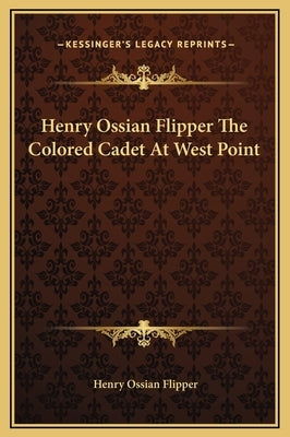 Henry Ossian Flipper the Colored Cadet at West Point by Flipper, Henry Ossian