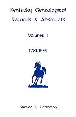 Kentucky Genealogical Records & Abstracts, Volume 1: 1781-1839 by Eddlemon, Sherida K.