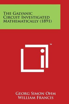 The Galvanic Circuit Investigated Mathematically (1891) by Ohm, Georg Simon
