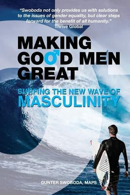 Making Good Men Great: Surfing the New Wave of Masculinity by Swoboda, Gunter