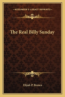 The Real Billy Sunday by Brown, Elijah P.