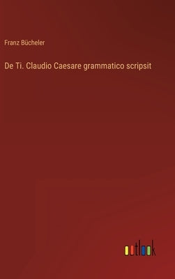 De Ti. Claudio Caesare grammatico scripsit by Bücheler, Franz