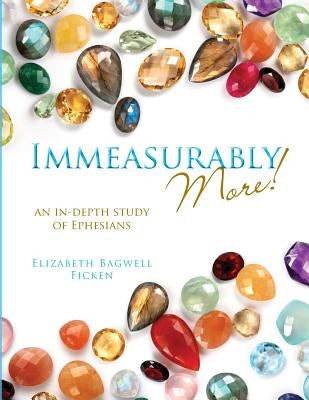 Immeasurably More!: An in-depth study of Ephesians by Ficken, Elizabeth Bagwell