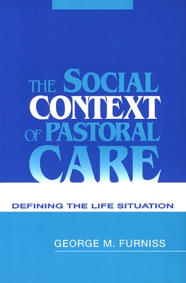 The Social Context of Pastoral Care: Defining the Life Situation by Furniss, George M.