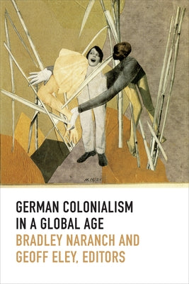 German Colonialism in a Global Age by Naranch, Bradley