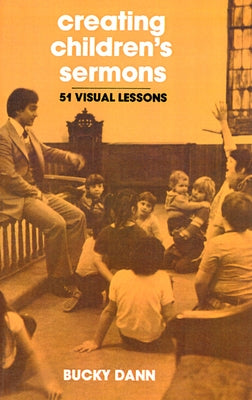 Creating Children's Sermons: 51 Visual Lessons by Dann, Bucky