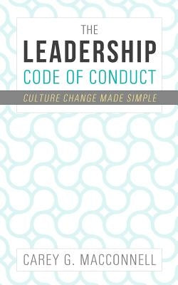 The Leadership Code of Conduct: Culture Change Made Simple by Macconnell, Carey