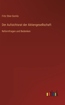 Der Aufsichtsrat der Aktiengesellschaft: Reformfragen und Bedenken by Stier-Somlo, Fritz