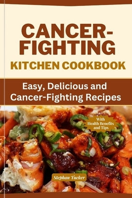 Cancer-Fighting Kitchen Cookbook: Easy, Delicious, and Cancer-Fighting Recipes by Tucker, Stephan