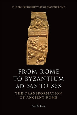 From Rome to Byzantium Ad 363 to 565: The Transformation of Ancient Rome by Lee, A. D.