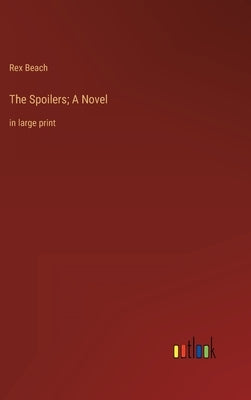 The Spoilers; A Novel: in large print by Beach, Rex