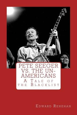 Pete Seeger vs. The Un-Americans: A Tale of the Blacklist by Renehan, Edward