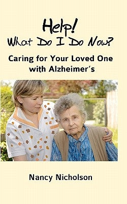 Help! What Do I Do Now?: Caring for Your Loved One with Alzheimer's by Nicholson, Nancy
