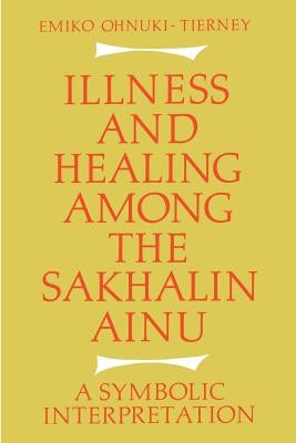 Illness and Healing Among the Sakhalin Ainu: A Symbolic Interpretation by Ohnuki-Tierney, Emiko
