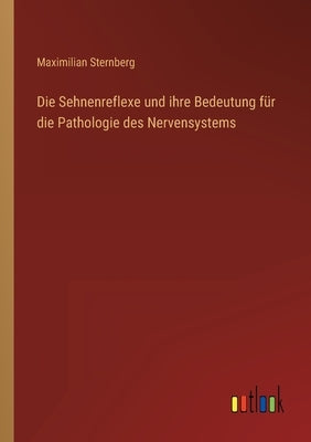 Die Sehnenreflexe und ihre Bedeutung für die Pathologie des Nervensystems by Sternberg, Maximilian