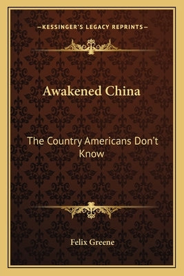 Awakened China: The Country Americans Don't Know by Greene, Felix