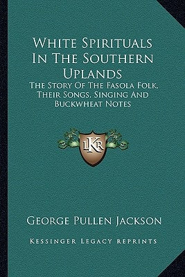 White Spirituals in the Southern Uplands: The Story of the Fasola Folk, Their Songs, Singing and Buckwheat Notes by Jackson, George Pullen