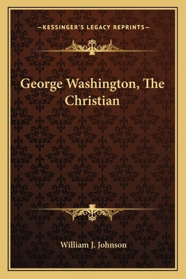 George Washington, the Christian by Johnson, William J.