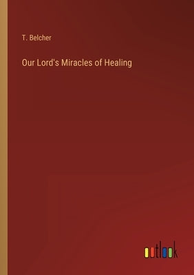 Our Lord's Miracles of Healing by Belcher, T.