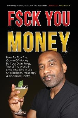 Fuck You Money: How To Play The Game Of Money By Your Own Rules, Travel The World In Style And Live A Life Of Freedom, Prosperity & Fi by Bolden, Ray
