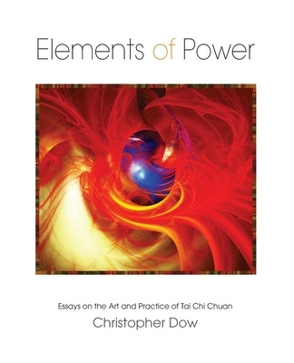 Elements of Power: Essays on the Art and Practice of Tai Chi Chuan by Dow, Christopher